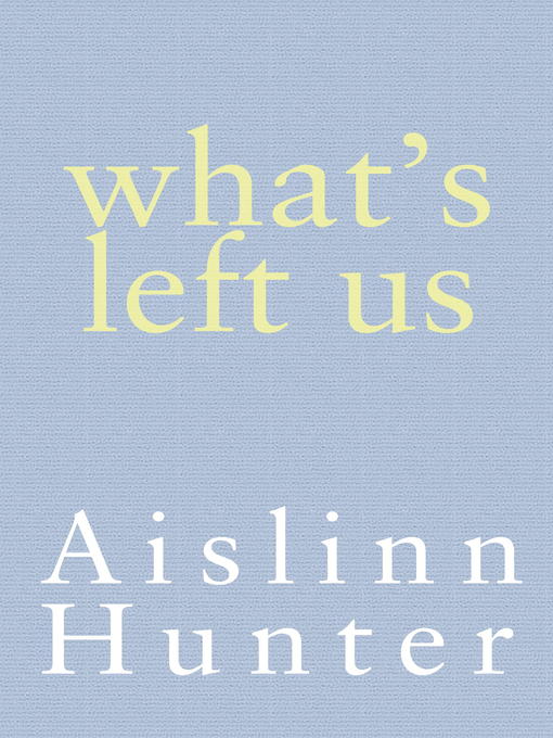 Title details for What's Left Us by Aislinn Hunter - Available